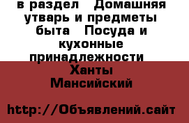  в раздел : Домашняя утварь и предметы быта » Посуда и кухонные принадлежности . Ханты-Мансийский